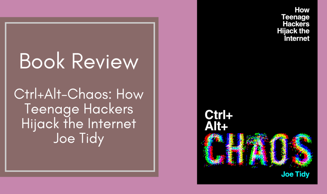 Book Review: Ctrl+Alt-Chaos – How Teenage Hackers Hijack the Internet by Joe Tidy